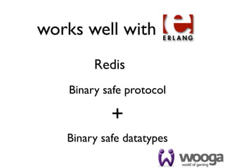 works well with
         Redis
    Binary safe protocol

            +
   Binary safe datatypes
 