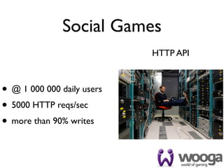 Social Games
                            HTTP API



• @ 1 000 000 daily users
• 5000 HTTP reqs/sec
• more than 90% writes
 