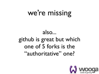 we’re missing

           also...
github is great but which
   one of 5 forks is the
   “authoritative” one?
 