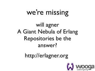 we’re missing
       will agner
A Giant Nebula of Erlang
  Repositories be the
        answer?
   http://erlagner.org
 
