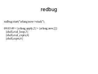 redbug

redbug:start("erlang:now->stack").

09:03:49 <{erlang,apply,2}> {erlang,now,[]}
 {shell,eval_loop,3}
 {shell,eval_exprs,6}
 {shell,exprs,6}
 
