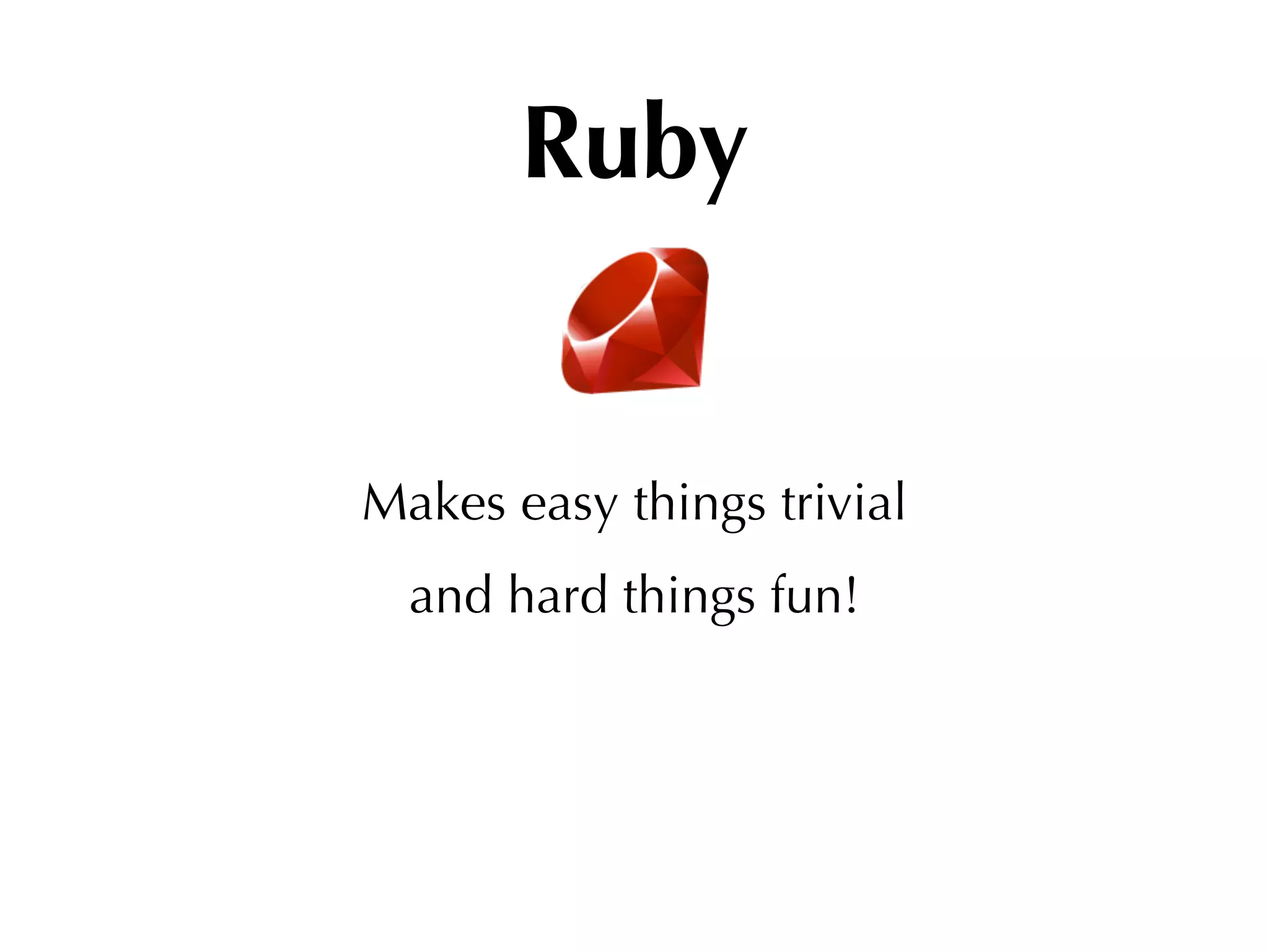 Ruby


Makes easy things trivial
  and hard things fun!
 