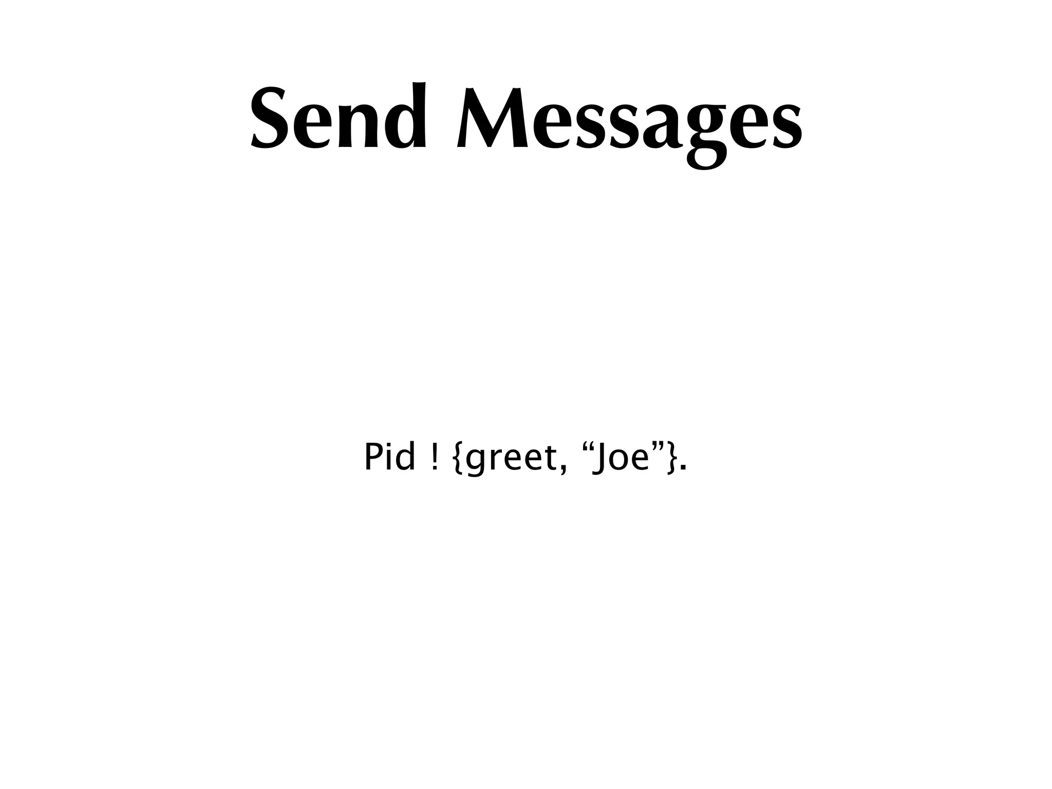 Send Messages


  Pid ! {greet, “Joe”}.
 