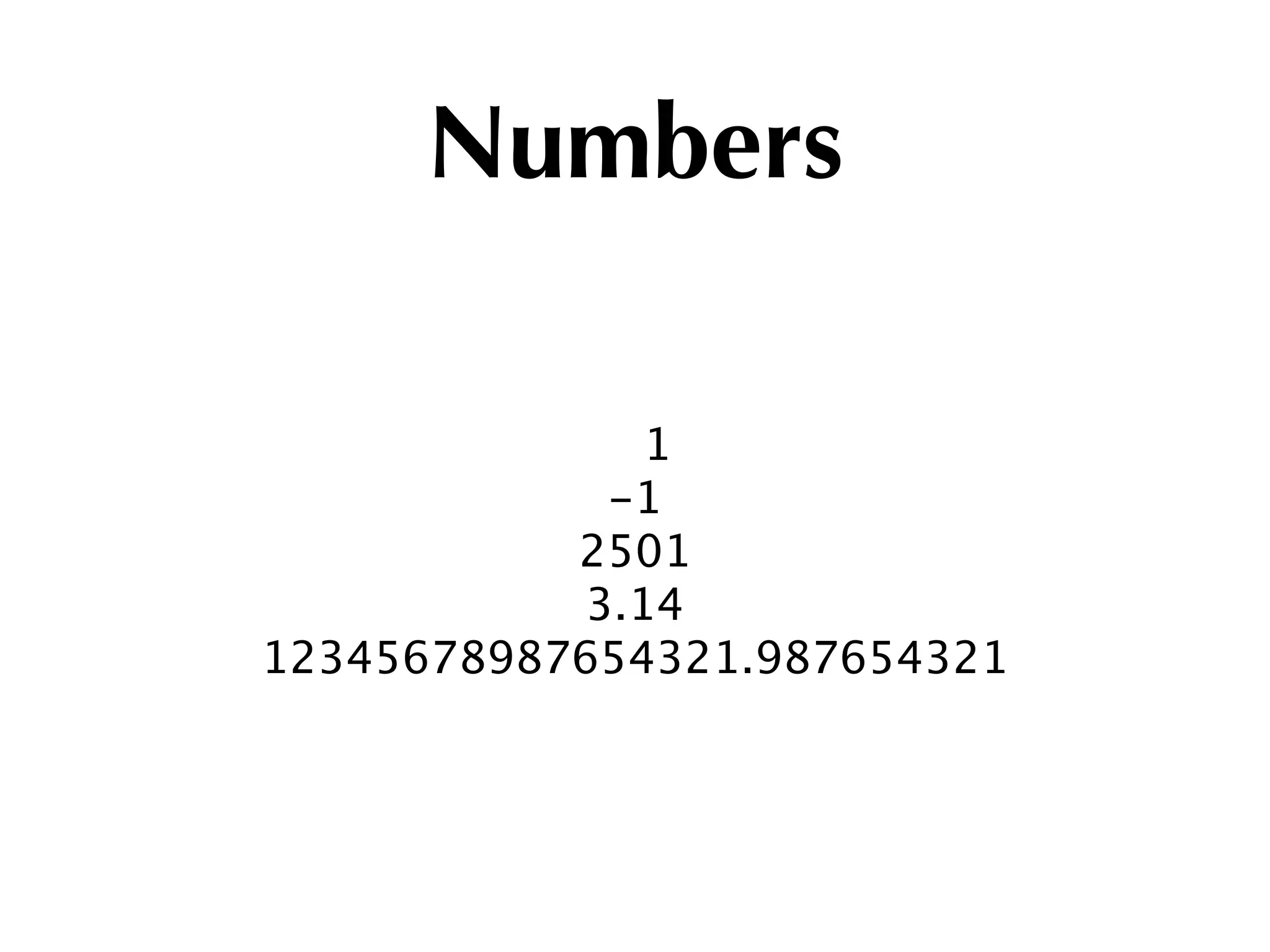 Numbers

               1
             -1
           2501
            3.14
12345678987654321.987654321
 