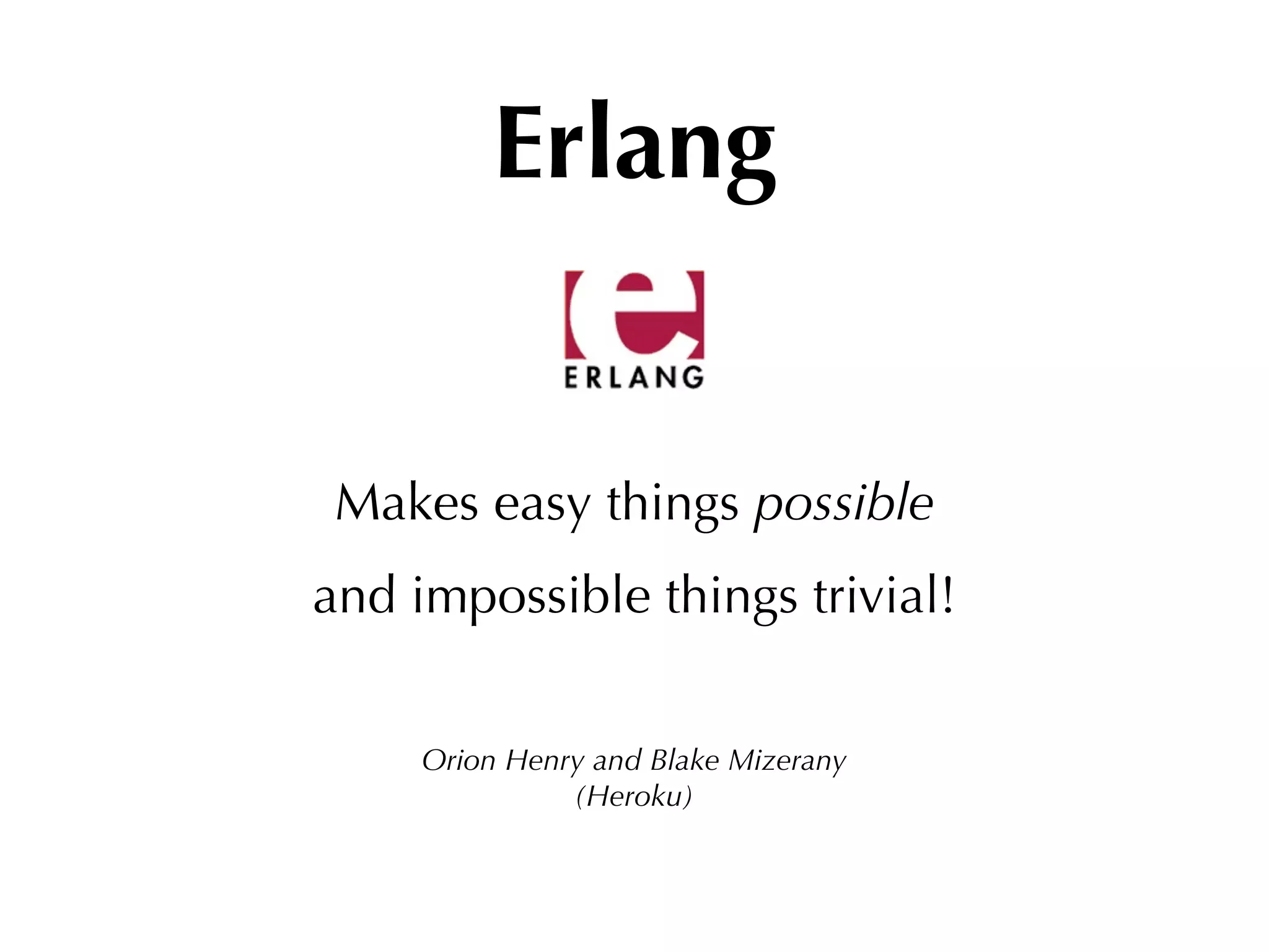 Erlang


 Makes easy things possible
and impossible things trivial!


     Orion Henry and Blake Mizerany
               (Heroku)
 