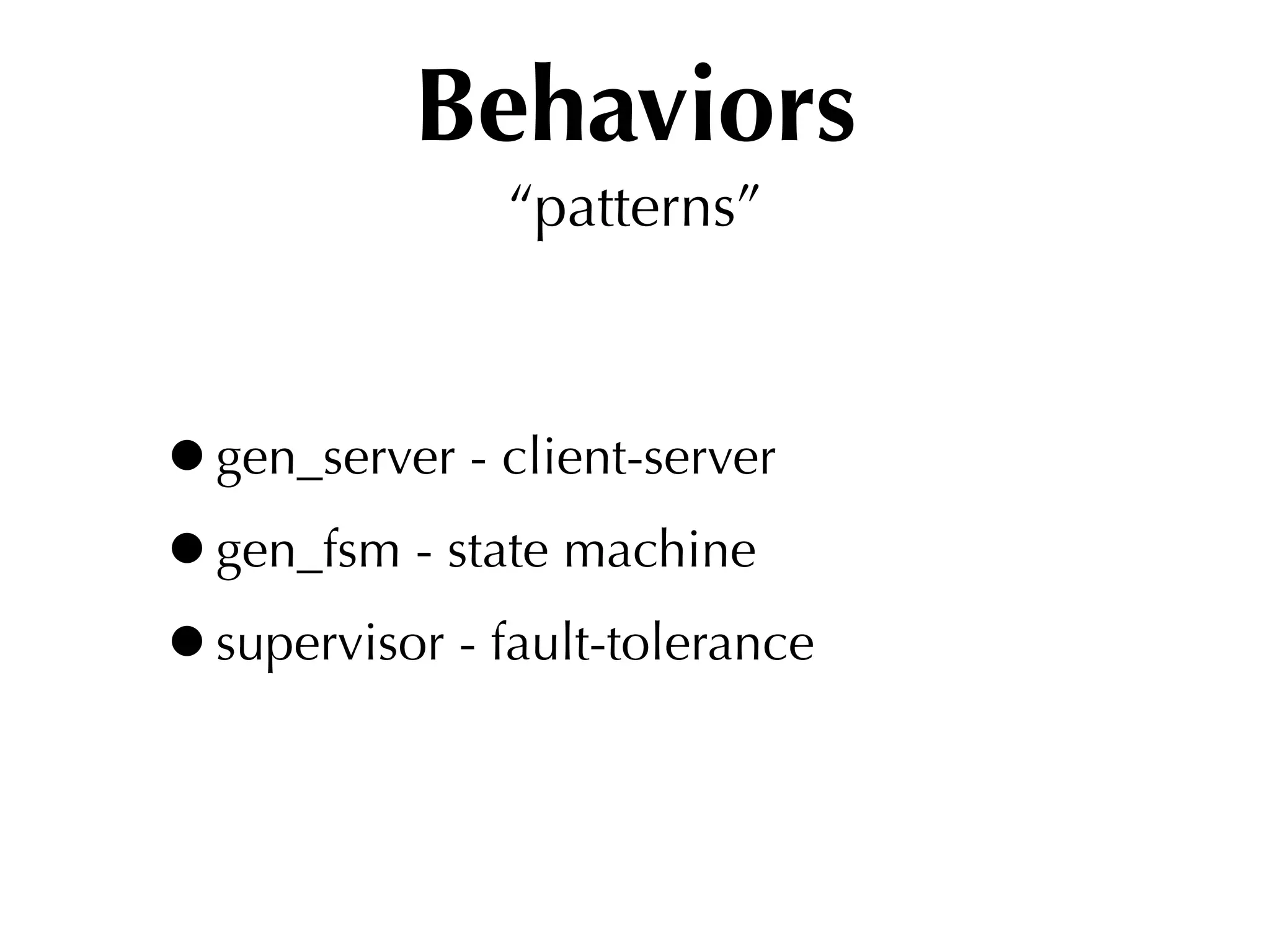 Behaviors
               “patterns”



•gen_server - client-server
•gen_fsm - state machine
•supervisor - fault-tolerance
 