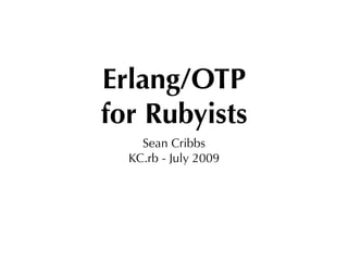 Erlang/OTP
for Rubyists
    Sean Cribbs
  KC.rb - July 2009
 
