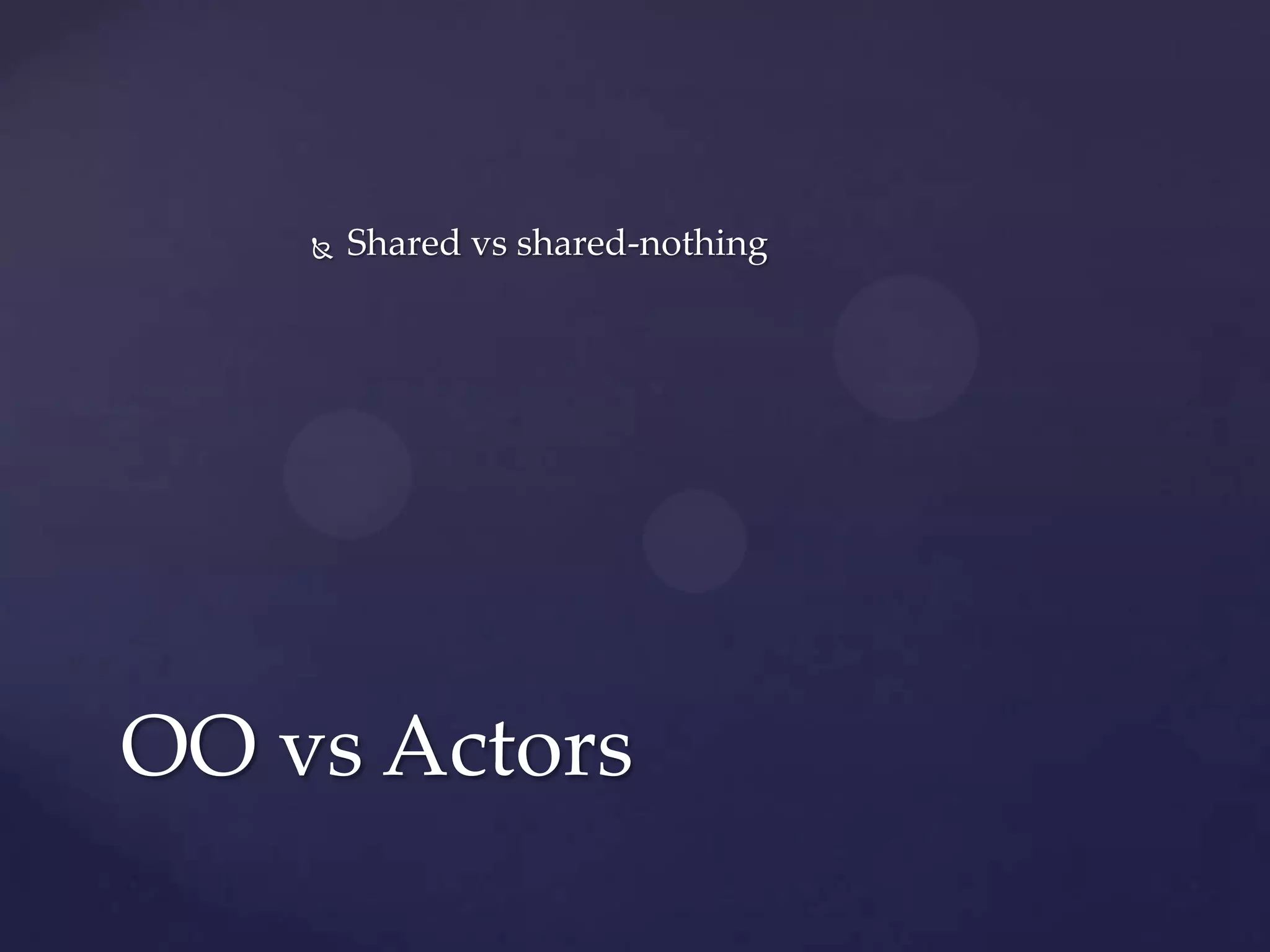    Shared vs shared-nothing




OO vs Actors
 