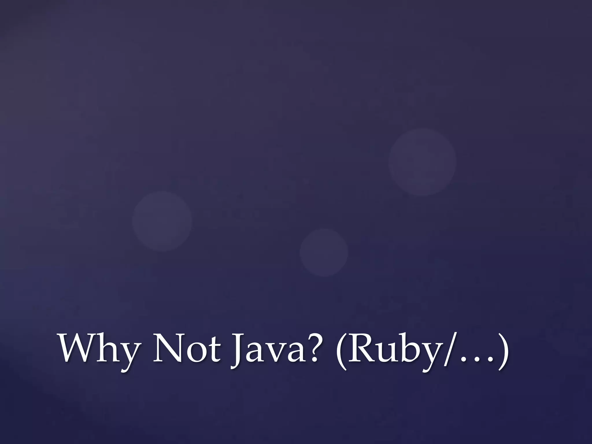 Why Not Java? (Ruby/…)
 