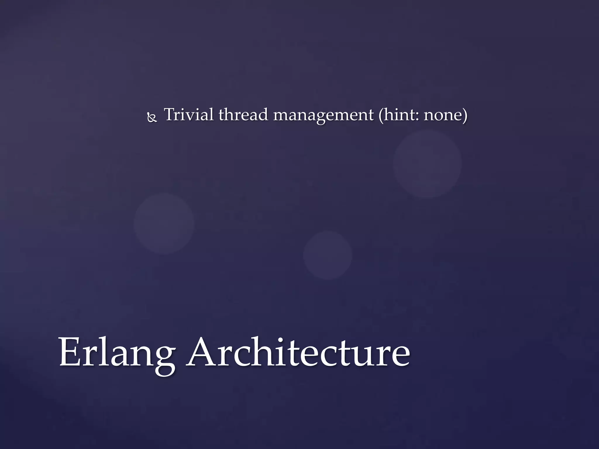    Trivial thread management (hint: none)




Erlang Architecture
 