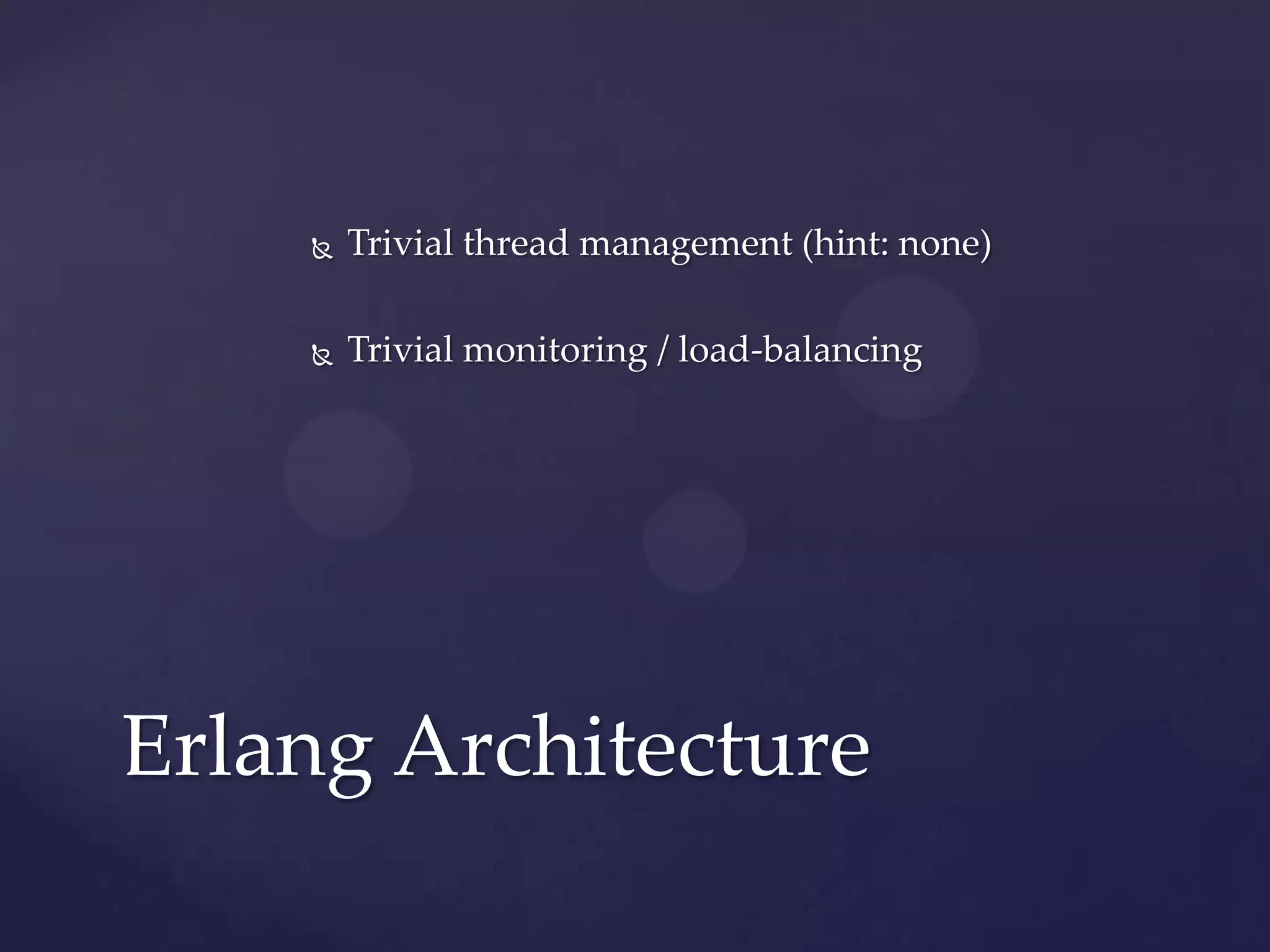    Trivial thread management (hint: none)

       Trivial monitoring / load-balancing




Erlang Architecture
 