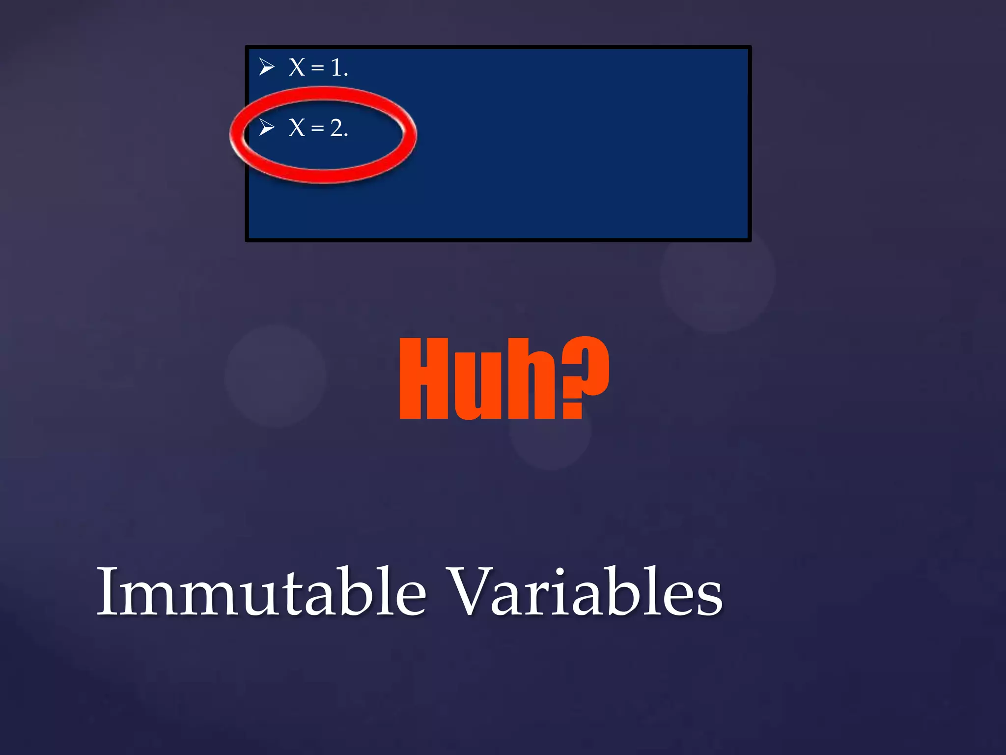  X = 1.

     X = 2.




               Huh?
Immutable Variables
 