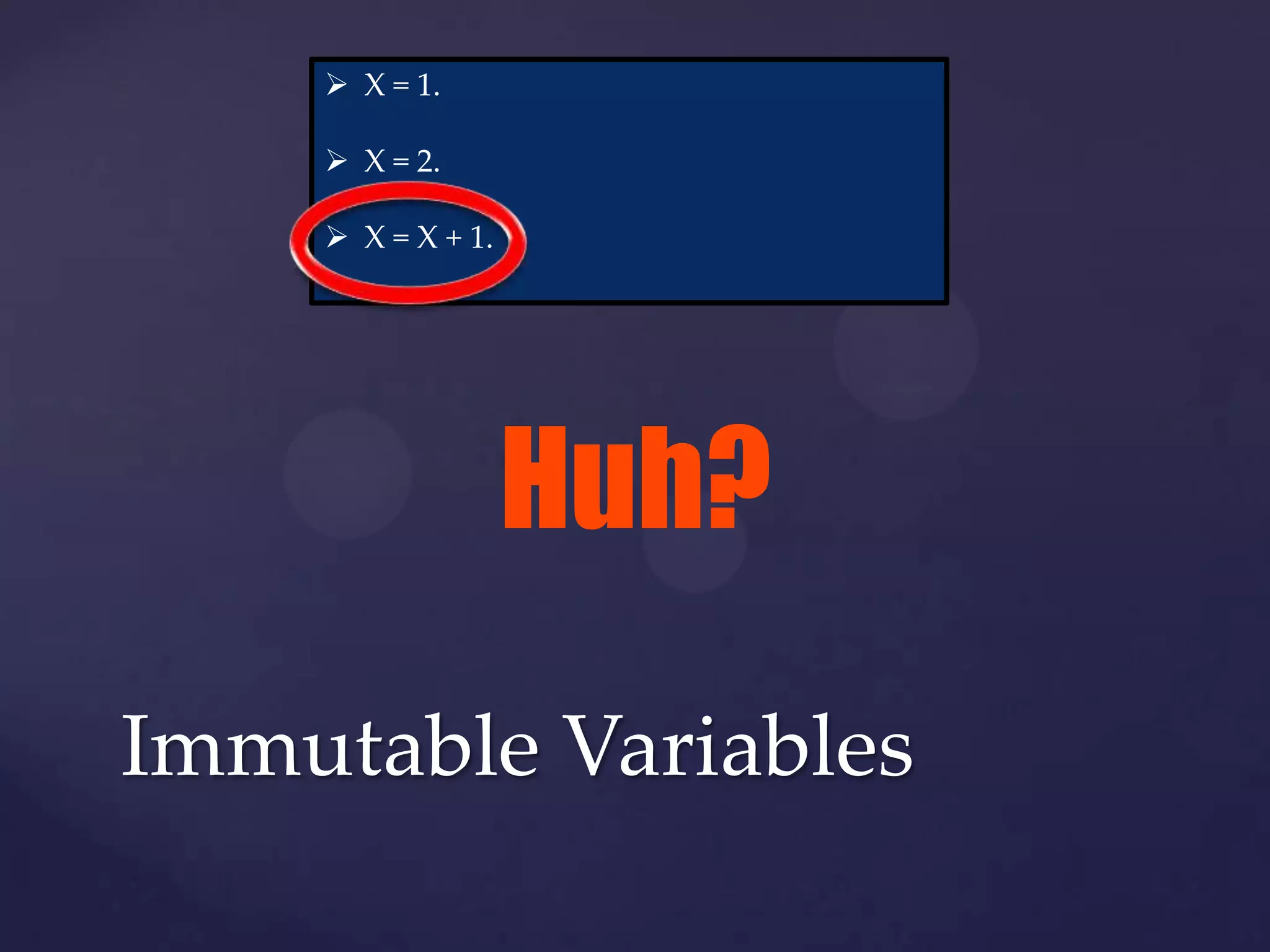  X = 1.

     X = 2.

     X = X + 1.




                   Huh?
Immutable Variables
 
