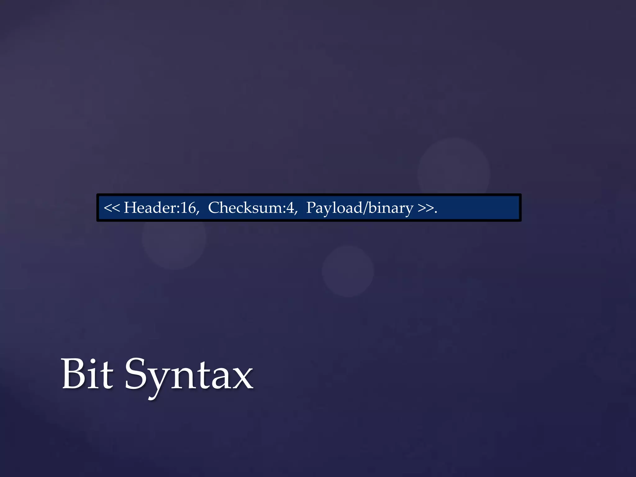 << Header:16, Checksum:4, Payload/binary >>.




Bit Syntax
 