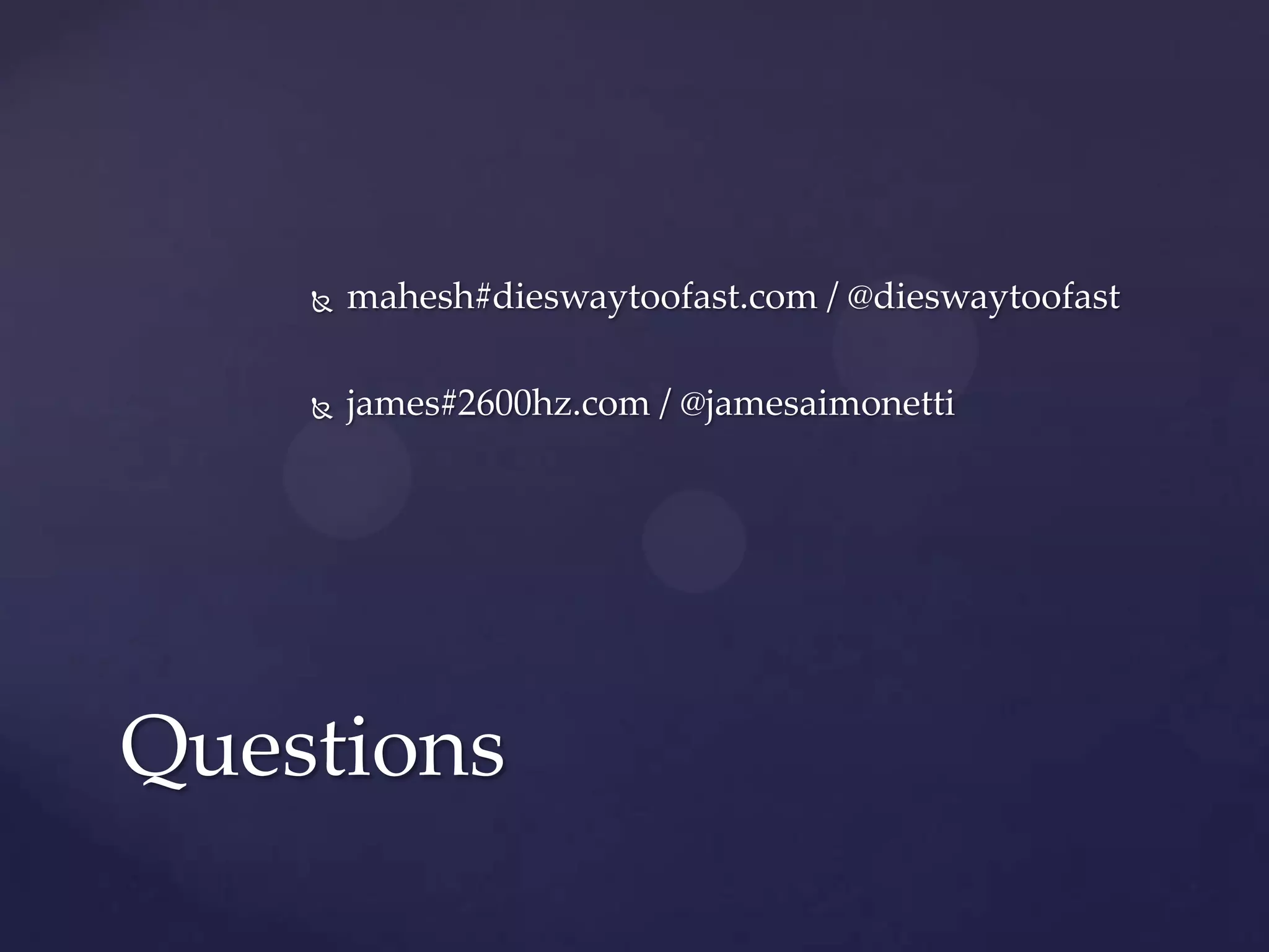   mahesh#dieswaytoofast.com / @dieswaytoofast

       james#2600hz.com / @jamesaimonetti




Questions
 