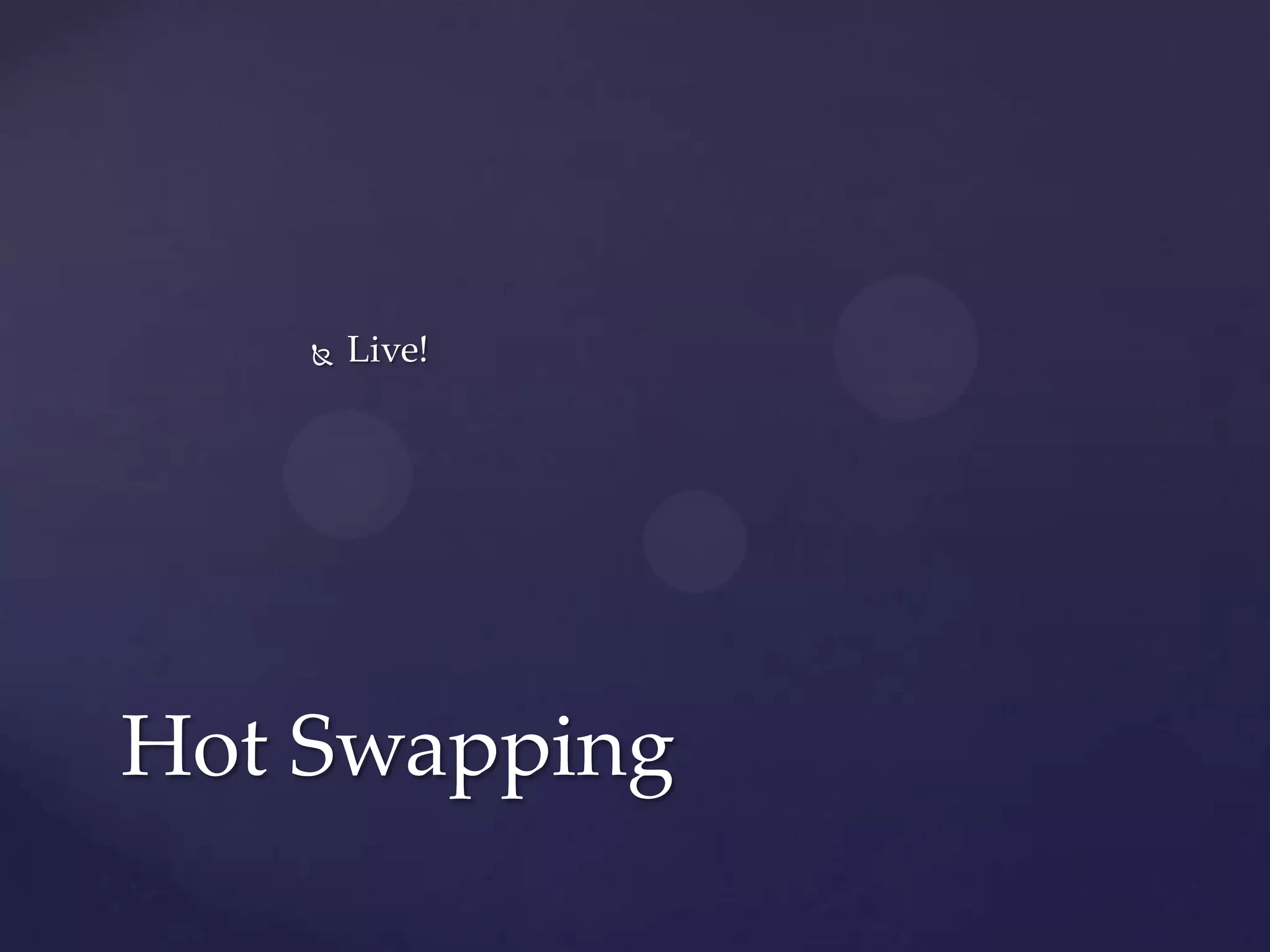    Live!




Hot Swapping
 