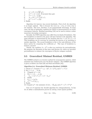 32 Krylov subspace iterative methods
3. αj
= (rj
, rj
)/(Apj, pj
).
4. uj+1
= uj
+ αj
pj
. If accurate then quit.
5. rj+1
= rj
− αj
Apj
.
6. βj
= (rj+1
, rj+1
)/(rj
, rj
).
7. pj+1
= rj+1
+ βj
pj
.
8. Enddo
Algorithm 3.3, however, has several drawbacks. First of all, the algorithm
is no longer optimal. This is because the error u − uj
A at every step is
not minimal. The error, therefore, is not monotonically decreasing. In many
cases, the lack of optimality condition for COCG is characterized by an erratic
convergence behavior. Residual smoothing [110] can be used to obtain a rather
monotonic decreasing convergence.
Secondly, the COCG algorithm may suﬀer from two kinds of breakdown. The
ﬁrst breakdown is related to the quasi null-space formed in the algorithm. The
quasi null-space is characterized by the situation that for rj
= 0, (rj
, rj
) = 0.
This breakdown can be overcome by restarting the process or by switching to
another algorithm. The second breakdown is due to the rank deﬁciency of the
linear system for computing the coeﬃcients yj
. This type of breakdown is,
however, uncured.
Thirdly, the condition A = AT
is often too restrictive for preconditioning.
We postpone the discussion of this issue until Section 3.8, where we introduce
preconditioners to enhance the convergence of Krylov subspace methods.
3.5 Generalized Minimal Residual, GMRES
The GMRES method is an iterative method for nonsymmetric matrices, which
minimizes the residual norm over the Krylov subspace. The GMRES algorithm
is given as follows (see Saad [83] and Saad and Schultz [84]).
Algorithm 3.4. Generalized Minimum Residual, GMRES
1. Choose u0
. Compute r0
= g − Au0
, β := r0
2 and v1
:= r0
/β
2. For j = 1, 2, . . ., m do:
3. Compute wj
:= Avj
4. For i = 1, 2, . . ., m do:
5. hi,j := (wj
, vi
), wj
:= wj
− hi,jvi
6. Enddo
7. hj+1,j = wj
2.
8. vj+1
= wj
/hj+1,j
9. Enddo
10. Compute ym
: the minimizer of βe1 − ¯Hmy 2 and um
= u0
+ V m
ym
Line 2 to 9 represent the Arnoldi algorithm for orthogonalization. In line
10, we deﬁne a minimalization process by solving a least squares problem
J(y) = g − Au 2, (3.20)
 