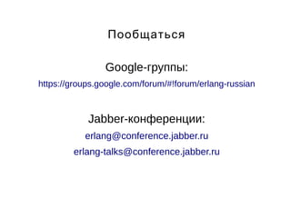 Пообщаться 
Google-группы: 
https://groups.google.com/forum/#!forum/erlang-russian 
Jabber-конференции: 
erlang@conference.jabber.ru 
erlang-talks@conference.jabber.ru 
 
