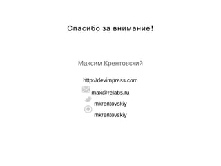 Спасибо за внимание! 
Максим Крентовский 
http://devimpress.com 
max@relabs.ru 
mkrentovskiy 
mkrentovskiy 
