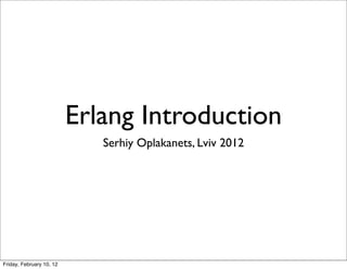 Erlang Introduction
                             Serhiy Oplakanets, Lviv 2012




Friday, February 10, 12
 