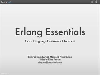 Erlang Essentials
                    Core Language Features of Interest



                      Excerpt From 12/4/08 Microsoft Presentation
                                 Slides by Dave Fayram
                                dfayram@microsoft.com



© 2008 Powerset
 