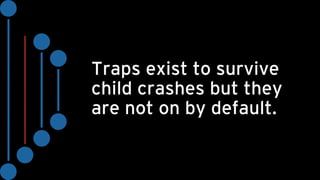 Traps exist to survive
child crashes but they
are not on by default.
 