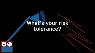 What’s your risk
tolerance?
 