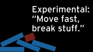 Experimental:
“Move fast,
break stuff.”
 