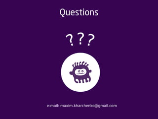 Questions 
?? 
? 
e-mail: maxim.kharchenko@gmail.com 
