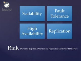 Fault
         Scalability
                                     Tolerance

          High
                                    Replication
        Availability


Riak   Dynamo-inspired, OpenSource Key/Value Distributed Database
 