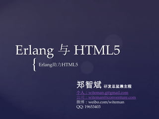 Erlang 与 HTML5
  {   Erlang助力HTML5



                  郑智斌 研发总监兼主程
                  个人：witeman.g@gmail.com
                  公司：witeman@iconventure.com
                  微博：weibo.com/witeman
                  QQ: 19653403
 
