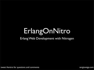 ErlangOnNitro
                    Erlang Web Development with Nitrogen




tweet #enitro for questions and comments                   sergioveiga.com
 