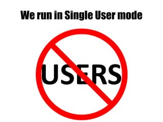 USERS
We run in Single User mode
 