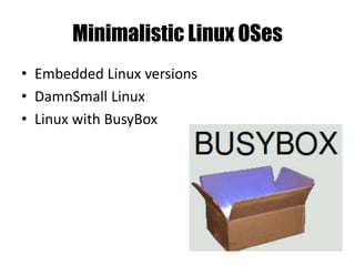 Minimalistic Linux OSes
• Embedded Linux versions
• DamnSmall Linux
• Linux with BusyBox
 