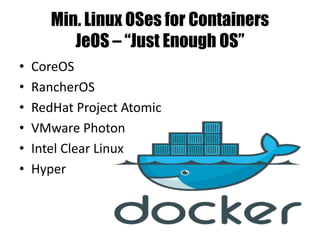 Min. Linux OSes for Containers
JeOS – “Just Enough OS”
• CoreOS
• RancherOS
• RedHat Project Atomic
• VMware Photon
• Intel Clear Linux
• Hyper
 