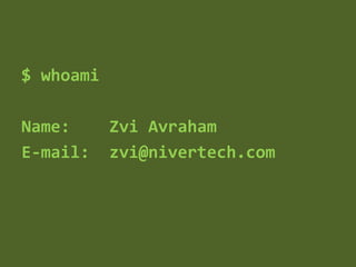 $ whoami
Name: Zvi Avraham
E-mail: zvi@nivertech.com
 