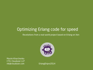 Optimizing Erlang code for speed
Revelations from a real-world project based on Erlang on Xen

Maxim Kharchenko
CTO, Cloudozer LLP
mk@cloudozer.com

ErlangDripro2014

 