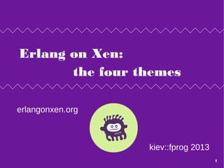 Erlang on Xen:
the four themes
erlangonxen.org
kiev::fprog 2013
1
Friday, 2 August 13
 