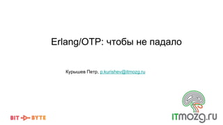 Erlang/OTP: чтобы не падало
Курышев Петр, p.kurishev@itmozg.ru
 