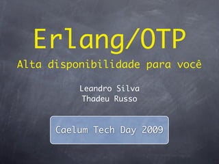 Erlang/OTP
Alta disponibilidade para você

          Leandro Silva
           Thadeu Russo



      Caelum Tech Day 2009
 