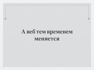 А веб тем временем
     меняется
 
