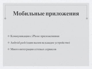 Мобильные приложения


Коммуникации с iPhone приложениями

Android push (один вызов на каждое устройство)

Много интеграции сетевых сервисов
 
