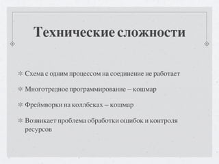 Технические сложности

Схема с одним процессом на соединение не работает

Многотредное программирование — кошмар

Фреймворки на коллбеках — кошмар

Возникает проблема обработки ошибок и контроля
ресурсов
 