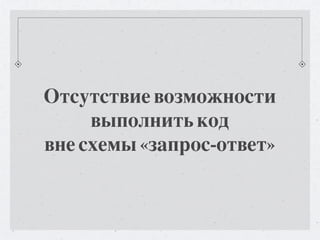 Отсутствие возможности
     выполнить код
вне схемы «запрос-ответ»
 