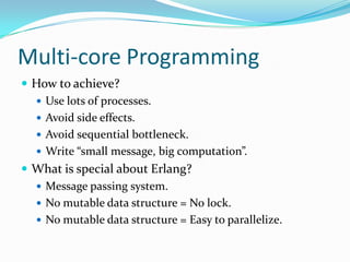 ReferencesIntroduction to ErlangErlang was designed by Ericcson.It is a functional programming language.Variables are immutable.No side- effect(pure functions)Referential Transparency Int G =1; \\ G is globalintplusG(int x){  return x + G;}intplusOne(int x){  return x+1;}