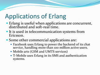 DeclarativeConcentrate on “What” rather  than  “How”.The programs are concise.qsort([])               ->  [];qsort([Pivot|T]) ->  qsort([X || X <- T, X =< Pivot]) ++ [Pivot] ++ qsort([X || X <- T, X > Pivot]).Programs are readable and easy to maintain.It increases productivity.