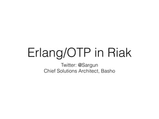 Erlang/OTP in Riak
Twitter: @Sargun
Chief Solutions Architect, Basho
 