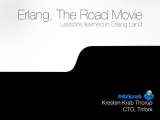 Erlang, The Road Movie
           Lessons learned in Erlang Land




                                @drkrab
                          Kresten Krab Thorup
                                  CTO, Trifork
1
 