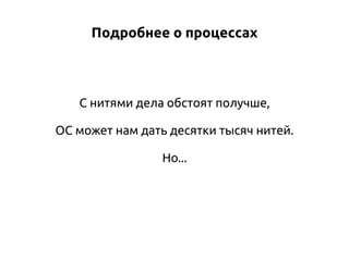 Подробнее о процессах

С нитями дела обстоят получше,
ОС может нам дать десятки тысяч нитей.
Но...

 