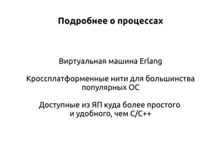 Подробнее о процессах

Виртуальная машина Erlang
Кроссплатформенные нити для большинства
популярных ОС
Доступные из ЯП куда более простого
и удобного, чем C/C++

 